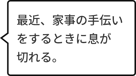 最近、家事の手伝いをするときに息が切れる。