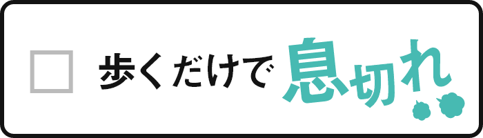 歩くだけで息切れ