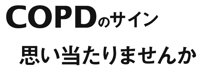 COPDのサイン思い当たりませんか